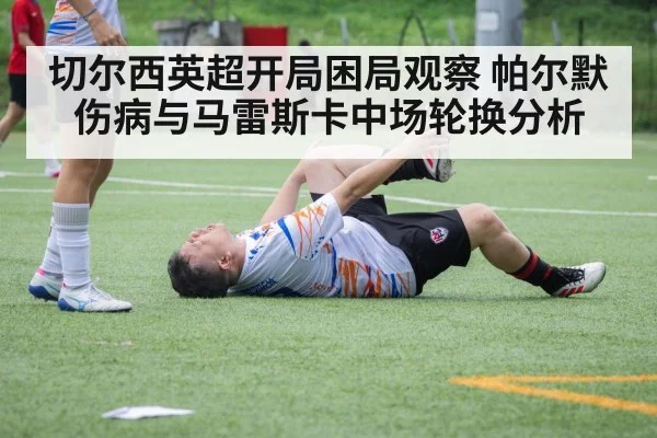 切尔西英超开局困局观察 帕尔默伤病与马雷斯卡中场轮换分析