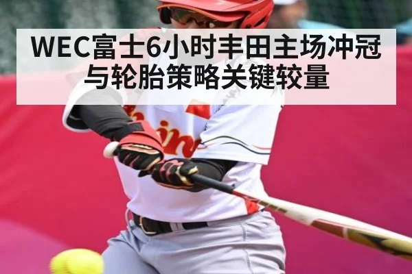 WEC富士6小时丰田主场冲冠与轮胎策略关键较量